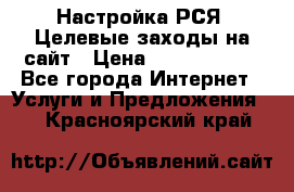 Настройка РСЯ. Целевые заходы на сайт › Цена ­ 5000-10000 - Все города Интернет » Услуги и Предложения   . Красноярский край